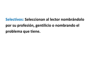 Selectivos: Seleccionan al lector nombrándolo
por su profesión, gentilicio o nombrando el
problema que tiene.
 