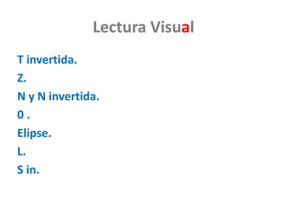 Lectura Visual
T invertida.
Z.
N y N invertida.
0 .
Elipse.
L.
S in.
 