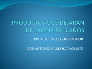 PROMOCIÓN AL CONSUMIDOR
JOSE ANTONIO CARDOSO VAZQUEZ
 