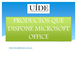 PRODUCTOS QUE
DISPONE MICROSOFT
OFFICE
EVELYN ADRIANA CHILLA
 