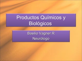 Productos Químicos y
Biológicos
Basilio Vagner RBasilio Vagner R
NeurólogoNeurólogo
 