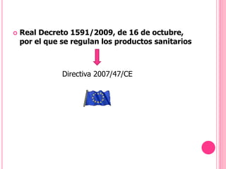  Real Decreto 1591/2009, de 16 de octubre,
por el que se regulan los productos sanitarios
Directiva 2007/47/CE
 