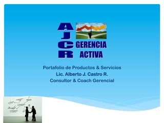 Portafolio de Productos & Servicios
Lic. Alberto J. Castro R.
Consultor & Coach Gerencial
 
