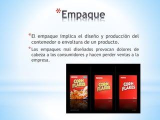 *
* El

empaque implica el diseño y producción del
contenedor o envoltura de un producto.

* Los

empaques mal diseñados provocan dolores de
cabeza a los consumidores y hacen perder ventas a la
empresa.

 