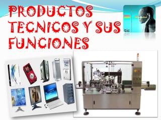 PRODUCTOS
TECNICOS Y SUS
FUNCIONES
 
