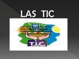 LAS TIC
SON AQUELLAS QUE SE UTILIZAN
PARA APRENDER. QUE AYUDA A
CAMBIAR ESTILOS PEDAGOGICOS
Y LOS METODOS DE ENSEÑANZA.
 