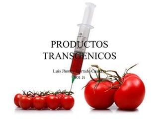 PRODUCTOS
TRANSGENICOS
Luis Jhonny Hurtado Casierra
901 Jt
 