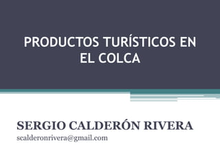 PRODUCTOS TURÍSTICOS EN EL COLCA SERGIO CALDERÓN RIVERA scalderonrivera@gmail.com 