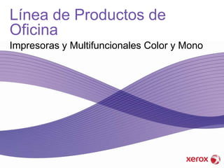 Línea de Productos de
Oficina
Impresoras y Multifuncionales Color y Mono
 