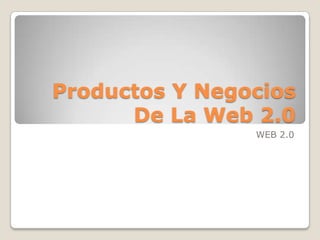 Productos Y Negocios
De La Web 2.0
WEB 2.0
 