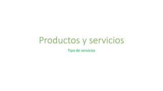 Productos y servicios
Tipo de servicios
 