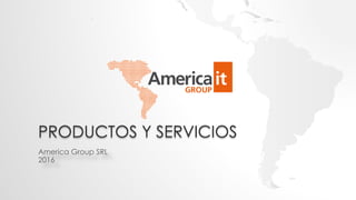 PRODUCTOS Y SERVICIOS
America Group SRL
2016
 