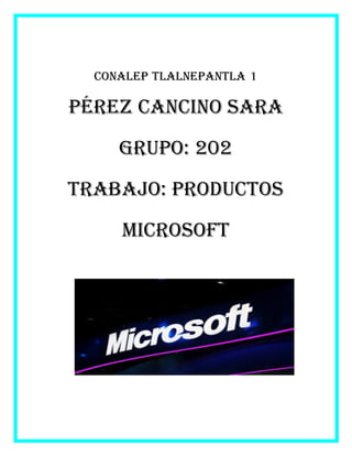 Conalep Tlalnepantla 1
Pérez Cancino Sara
Grupo: 202
Trabajo: Productos
Microsoft
 