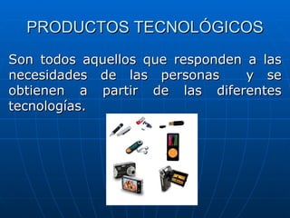 PRODUCTOS TECNOLÓGICOS Son todos aquellos que responden a las necesidades de las personas  y se obtienen a partir de las diferentes tecnologías. 
