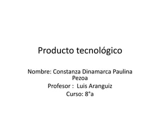 Producto tecnológico

Nombre: Constanza Dinamarca Paulina
              Pezoa
     Profesor : Luis Aranguiz
            Curso: 8°a
 