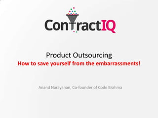Product Outsourcing
How to save yourself from the embarrassments!
Anand Narayanan, Co-founder of Code Brahma
 