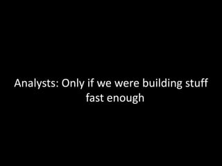 Analysts: Only if we were building stuff fast enough