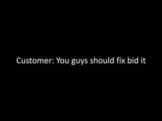 Customer: You guys should fix bid it