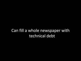 Can fill a whole newspaper with technical debt