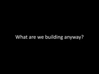 What are we building anyway?