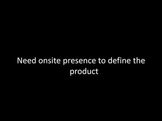 Need onsite presence to define the product
