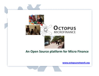 An Open Source platform for Micro Finance www.octopusnetwork.org   
