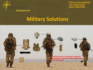 4797 ZG WILLEMSTAD
                                  The Netherlands
                                  0031-168473018




Military Solutions




          Click the items to coordinate trough the
          presentation, click the Profile Logo to return
          to the main page
 