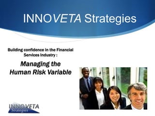 INNOVETA Strategies

Building confidence in the Financial
         Services Industry :

   Managing the
 Human Risk Variable
 