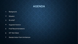 AGENDA
Background
Situation
So what?
Suggested Solutions
Final Recommendations
1
2
3
4
5
IOT Tech Stack
6
Sample Indoor Farm Architecture
7
 