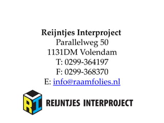 Reijntjes Interproject
Parallelweg 50
1131DM Volendam
T: 0299-364197
F: 0299-368370
E: info@raamfolies.nl
 