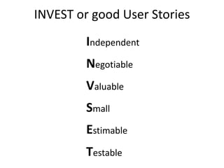 INVEST or good User Stories
         Independent
         Negotiable
         Valuable
         Small
         Estimable
         Testable
 