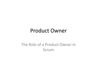 Product Owner

The Role of a Product Owner in
             Scrum
 