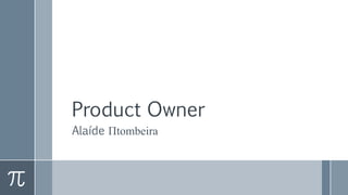 Product Owner
Alaíde Πtombeira
 