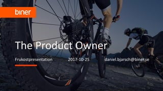 1
The Product Owner
Frukostpresentation 2017-10-25 daniel.bjarsch@biner.se
 