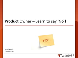 Product Owner – Learn to say 'No'!




Annu Augustine
17 February 2012
 