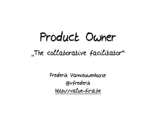 Product Owner
“The collaborative facilitator”
Frederik Vannieuwenhuyse
@vfrederik
http://value-first.be
 