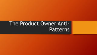 The Product Owner Anti-
Patterns
 