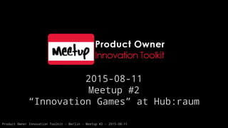 Product Owner Innovation Toolkit - Berlin - Meetup #2 - 2015-08-11
2015-08-11
Meetup #2
“Innovation Games” at Hub:raum
 