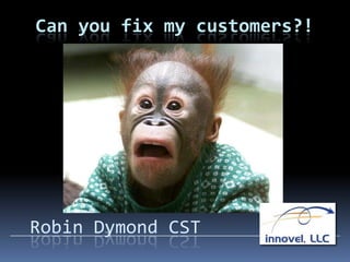 Can you fix my customers?!




Robin Dymond CST
 