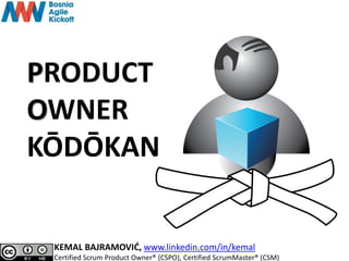 PRODUCT
OWNER
KŌDŌKAN
KEMAL BAJRAMOVIĆ, www.linkedin.com/in/kemal
Certified Scrum Product Owner® (CSPO), Certified ScrumMaster® (CSM)
 