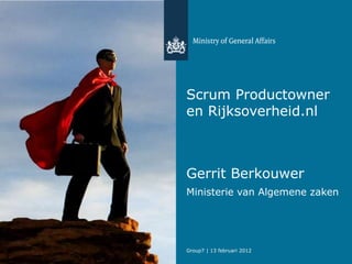 Scrum Productowner
en Rijksoverheid.nl



Gerrit Berkouwer
Ministerie van Algemene zaken




Group7 | 13 februari 2012
 