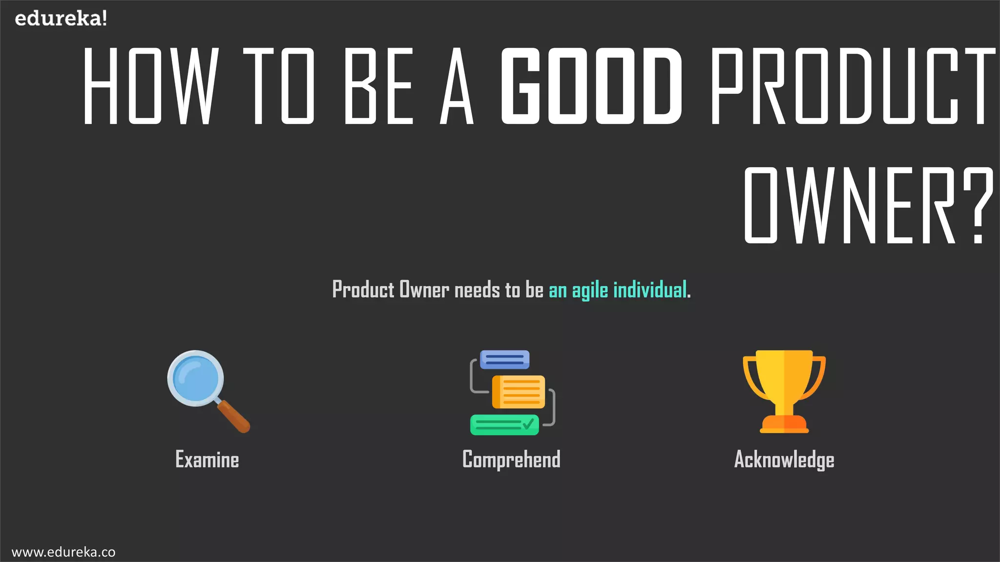 www.edureka.co
Product Owner needs to be an agile individual.
ComprehendExamine Acknowledge
 