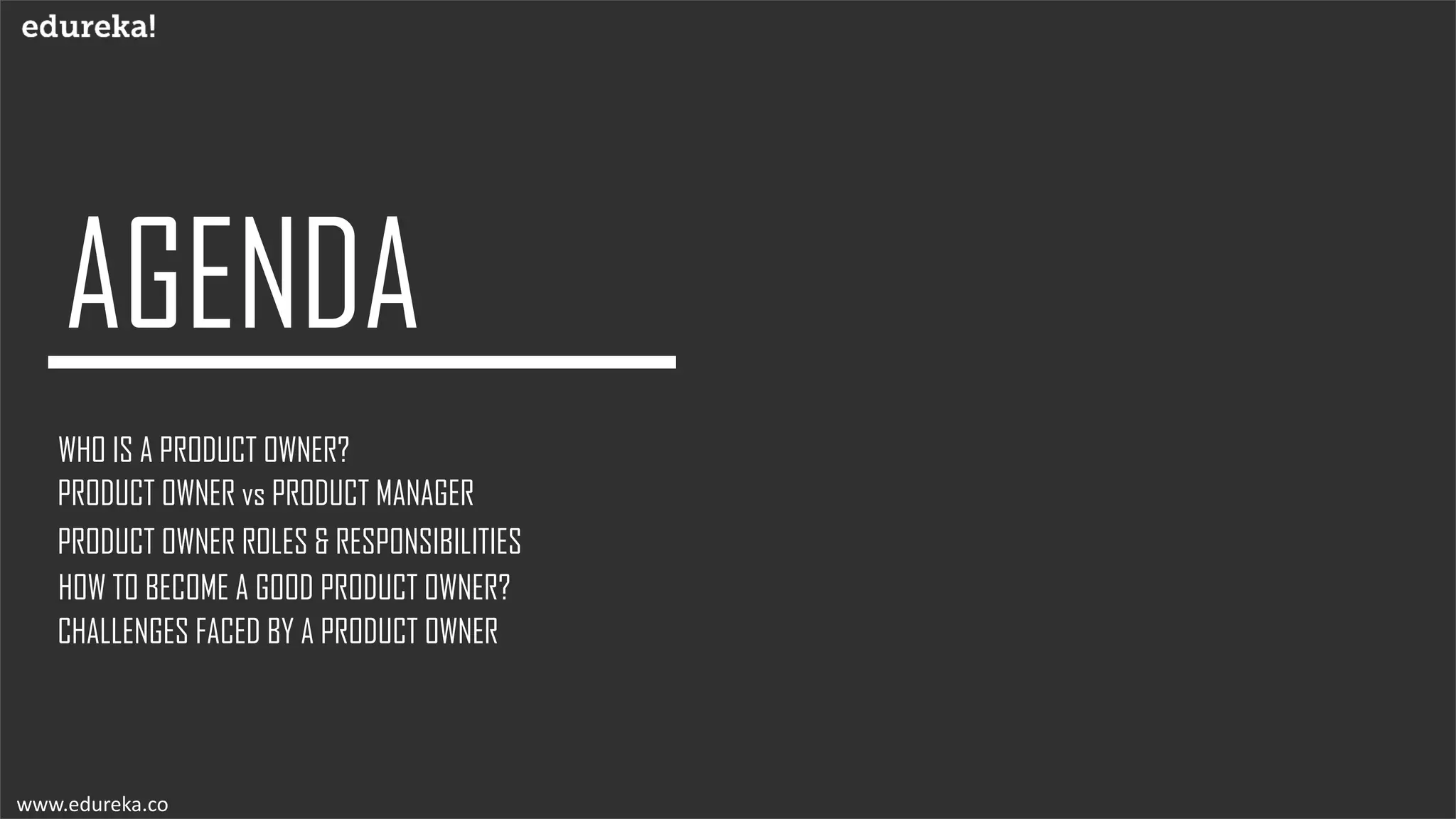 WHO IS A PRODUCT OWNER?
PRODUCT OWNER ROLES & RESPONSIBILITIES
PRODUCT OWNER vs PRODUCT MANAGER
HOW TO BECOME A GOOD PRODUCT OWNER?
CHALLENGES FACED BY A PRODUCT OWNER
www.edureka.co
 
