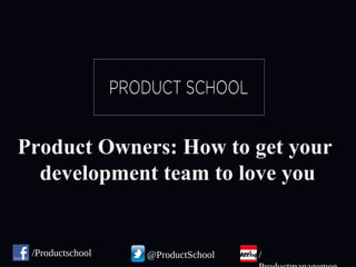 Product Owners: How to get your
development team to love you
Product Owners: How to get your
development team to love you
@ProductSchool //Productschool
 