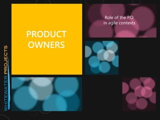 PRODUCT
OWNERS
Role of the P.O.
in agile contexts
 