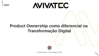 Product Ownership como diferencial na
Transformação Digital
#TheDevConf - Porto Alegre 2018
 