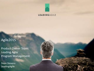 Agile2015
Product Owner Team:
Leading Agile
Program Management
Dean Stevens
LeadingAgile
 