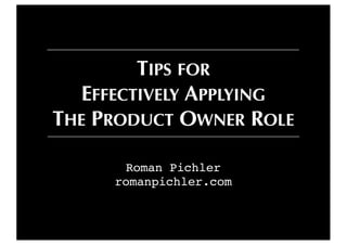 Roman Pichler
romanpichler.com
TIPS FOR
EFFECTIVELY APPLYING
THE PRODUCT OWNER ROLE
 