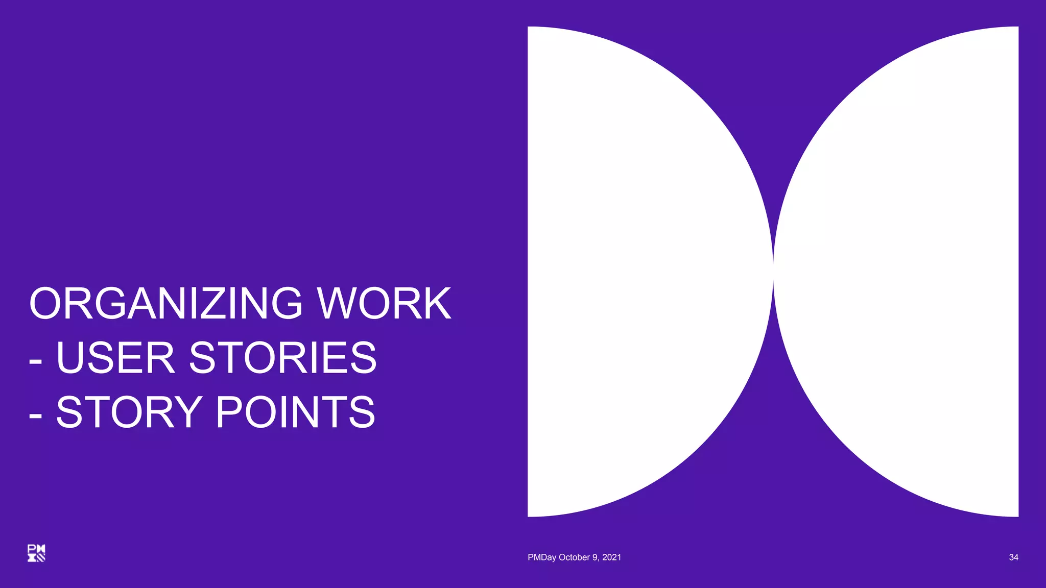 ORGANIZING WORK
- USER STORIES
- STORY POINTS
34
PMDay October 9, 2021
 