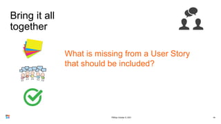 44
What is missing from a User Story
that should be included?
Bring it all
together
PMDay October 9, 2021
 